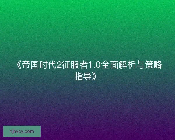 《帝国时代2征服者1.0全面解析与策略指导》