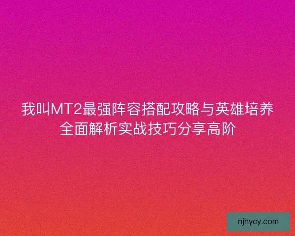 我叫MT2最强阵容搭配攻略与英雄培养全面解析实战技巧分享高阶