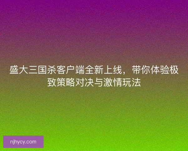 盛大三国杀客户端全新上线，带你体验极致策略对决与激情玩法
