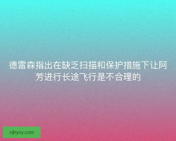 德雷森指出在缺乏扫描和保护措施下让阿芳进行长途飞行是不合理的