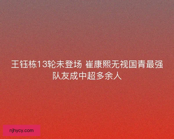 王钰栋13轮未登场 崔康熙无视国青最强队友成中超多余人